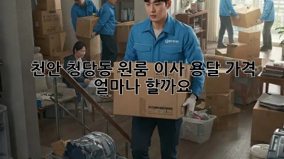천안 청당동 원룸 이사, 용달 가격 얼마나 할까요?