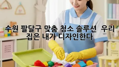 수원 팔달구 맞춤 청소 솔루션 ✨ 우리 집은 내가 디자인한다!
