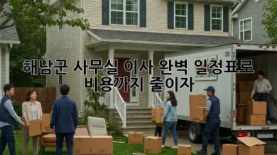 해남군 사무실 이사, 완벽 일정표로 비용까지 줄이자!